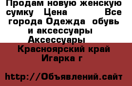 Продам новую женскую сумку › Цена ­ 1 500 - Все города Одежда, обувь и аксессуары » Аксессуары   . Красноярский край,Игарка г.